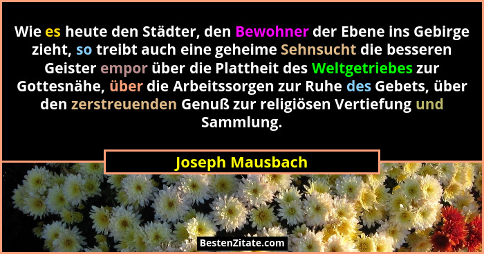 Wie es heute den Städter, den Bewohner der Ebene ins Gebirge zieht, so treibt auch eine geheime Sehnsucht die besseren Geister empor... - Joseph Mausbach