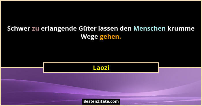 Schwer zu erlangende Güter lassen den Menschen krumme Wege gehen.... - Laozi