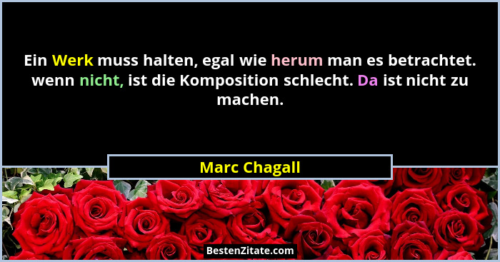 Ein Werk muss halten, egal wie herum man es betrachtet. wenn nicht, ist die Komposition schlecht. Da ist nicht zu machen.... - Marc Chagall