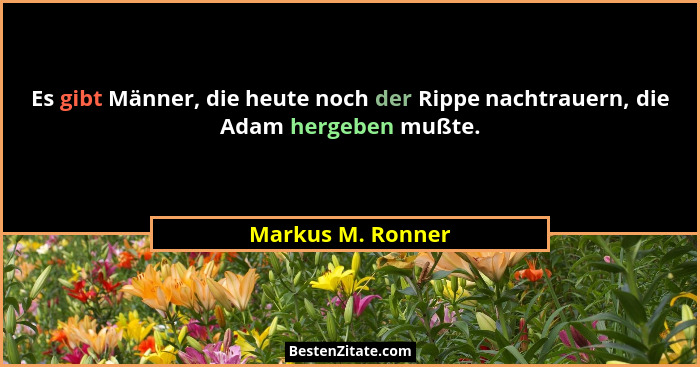 Es gibt Männer, die heute noch der Rippe nachtrauern, die Adam hergeben mußte.... - Markus M. Ronner