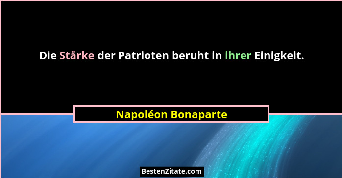 Die Stärke der Patrioten beruht in ihrer Einigkeit.... - Napoléon Bonaparte