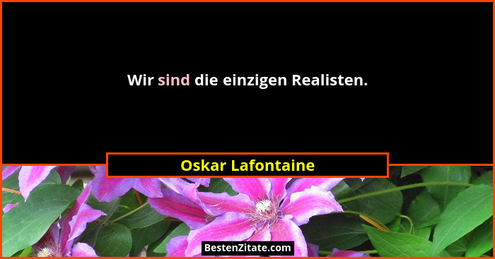 Wir sind die einzigen Realisten.... - Oskar Lafontaine