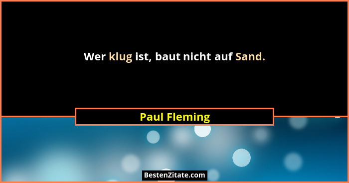 Wer klug ist, baut nicht auf Sand.... - Paul Fleming