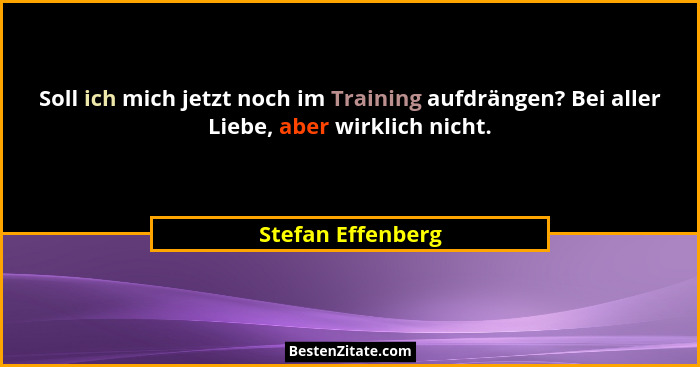 Soll ich mich jetzt noch im Training aufdrängen? Bei aller Liebe, aber wirklich nicht.... - Stefan Effenberg
