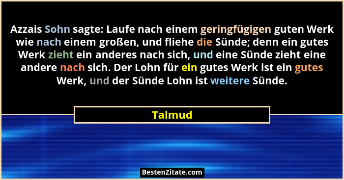 Azzais Sohn sagte: Laufe nach einem geringfügigen guten Werk wie nach einem großen, und fliehe die Sünde; denn ein gutes Werk zieht ein ander... - Talmud