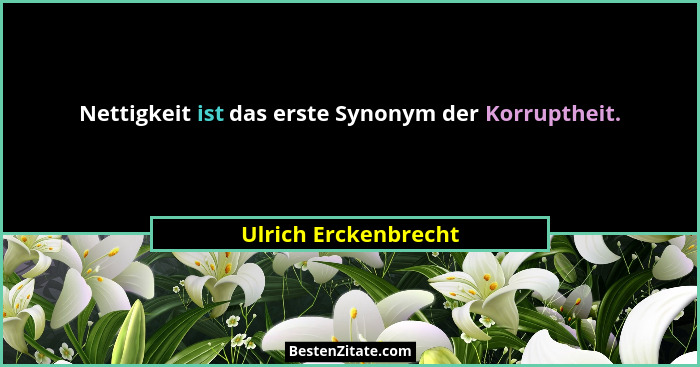 Nettigkeit ist das erste Synonym der Korruptheit.... - Ulrich Erckenbrecht