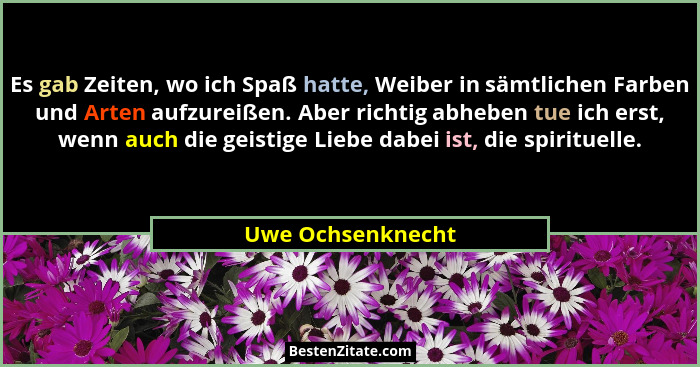 Es gab Zeiten, wo ich Spaß hatte, Weiber in sämtlichen Farben und Arten aufzureißen. Aber richtig abheben tue ich erst, wenn auch d... - Uwe Ochsenknecht