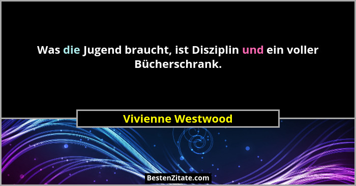 Was die Jugend braucht, ist Disziplin und ein voller Bücherschrank.... - Vivienne Westwood