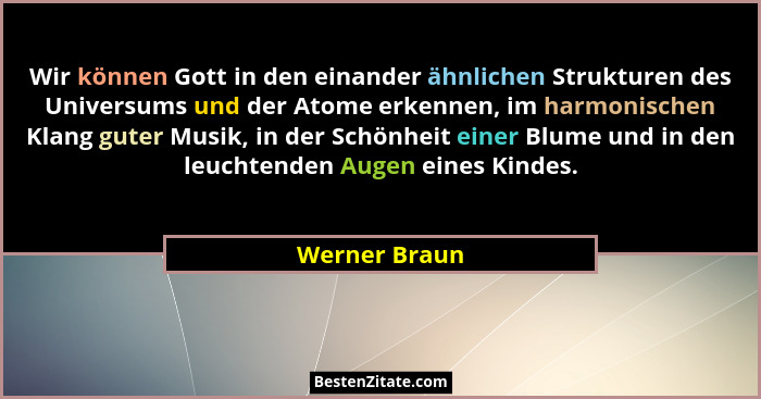 Wir können Gott in den einander ähnlichen Strukturen des Universums und der Atome erkennen, im harmonischen Klang guter Musik, in der S... - Werner Braun