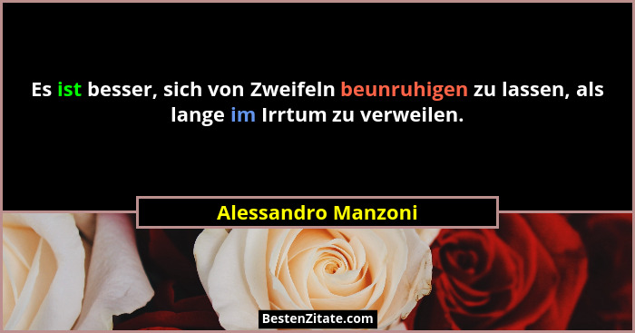 Es ist besser, sich von Zweifeln beunruhigen zu lassen, als lange im Irrtum zu verweilen.... - Alessandro Manzoni
