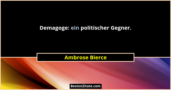 Demagoge: ein politischer Gegner.... - Ambrose Bierce