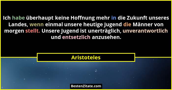 Ich habe überhaupt keine Hoffnung mehr in die Zukunft unseres Landes, wenn einmal unsere heutige Jugend die Männer von morgen stellt. Un... - Aristoteles