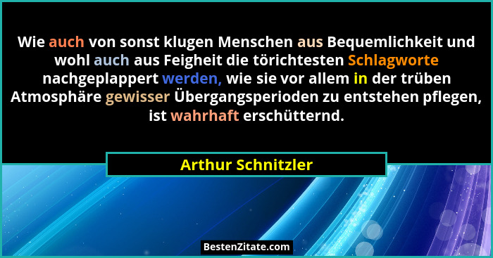 Wie auch von sonst klugen Menschen aus Bequemlichkeit und wohl auch aus Feigheit die törichtesten Schlagworte nachgeplappert werde... - Arthur Schnitzler