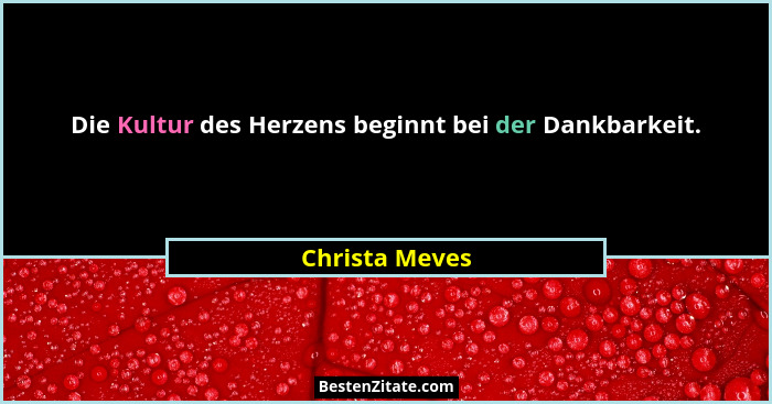 Die Kultur des Herzens beginnt bei der Dankbarkeit.... - Christa Meves