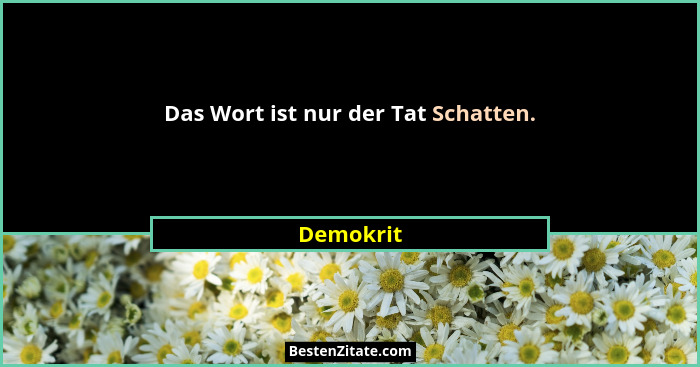 Das Wort ist nur der Tat Schatten.... - Demokrit