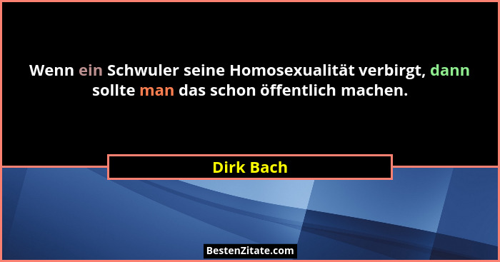 Wenn ein Schwuler seine Homosexualität verbirgt, dann sollte man das schon öffentlich machen.... - Dirk Bach