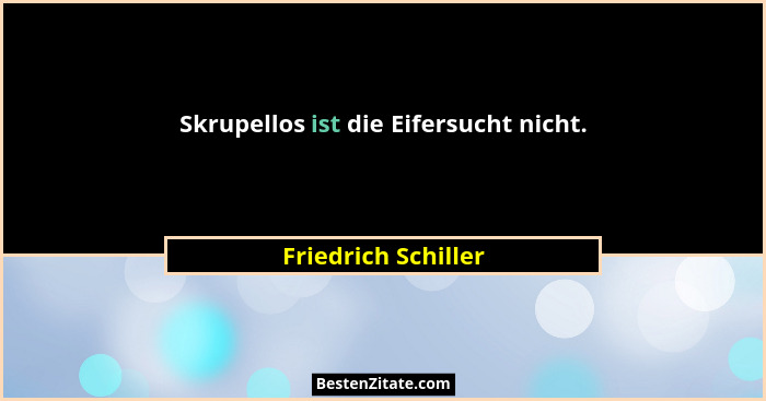 Skrupellos ist die Eifersucht nicht.... - Friedrich Schiller