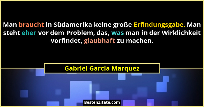 Man braucht in Südamerika keine große Erfindungsgabe. Man steht eher vor dem Problem, das, was man in der Wirklichkeit vorfin... - Gabriel Garcia Marquez