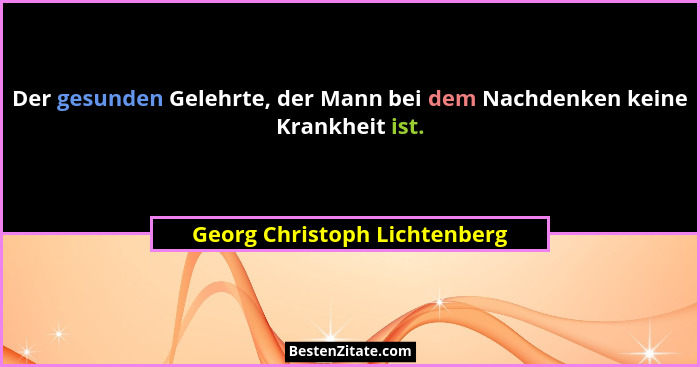 Der gesunden Gelehrte, der Mann bei dem Nachdenken keine Krankheit ist.... - Georg Christoph Lichtenberg