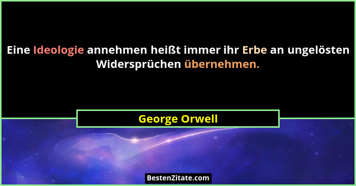 Eine Ideologie annehmen heißt immer ihr Erbe an ungelösten Widersprüchen übernehmen.... - George Orwell