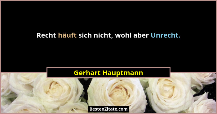 Recht häuft sich nicht, wohl aber Unrecht.... - Gerhart Hauptmann