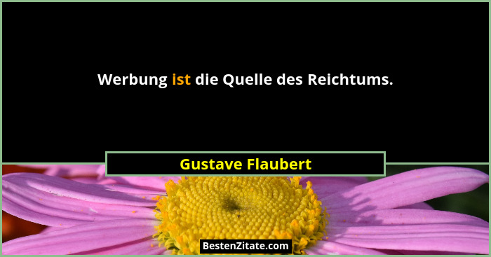 Werbung ist die Quelle des Reichtums.... - Gustave Flaubert