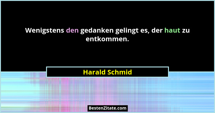 Wenigstens den gedanken gelingt es, der haut zu entkommen.... - Harald Schmid