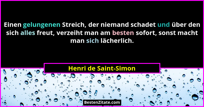 Einen gelungenen Streich, der niemand schadet und über den sich alles freut, verzeiht man am besten sofort, sonst macht man sic... - Henri de Saint-Simon