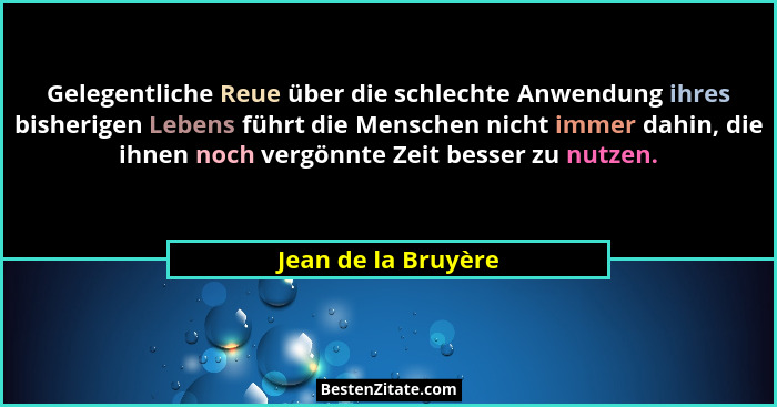 Gelegentliche Reue über die schlechte Anwendung ihres bisherigen Lebens führt die Menschen nicht immer dahin, die ihnen noch verg... - Jean de la Bruyère