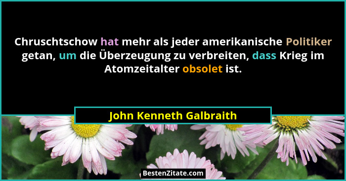 Chruschtschow hat mehr als jeder amerikanische Politiker getan, um die Überzeugung zu verbreiten, dass Krieg im Atomzeitalter... - John Kenneth Galbraith