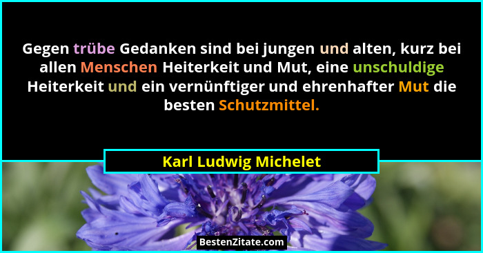 Gegen trübe Gedanken sind bei jungen und alten, kurz bei allen Menschen Heiterkeit und Mut, eine unschuldige Heiterkeit und ein... - Karl Ludwig Michelet