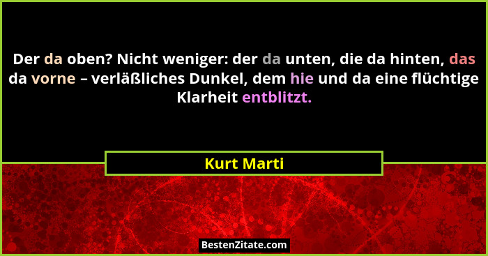 Der da oben? Nicht weniger: der da unten, die da hinten, das da vorne – verläßliches Dunkel, dem hie und da eine flüchtige Klarheit entbl... - Kurt Marti