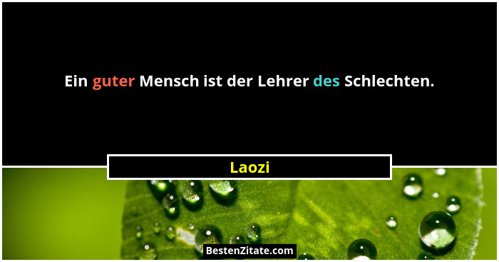 Ein guter Mensch ist der Lehrer des Schlechten.... - Laozi
