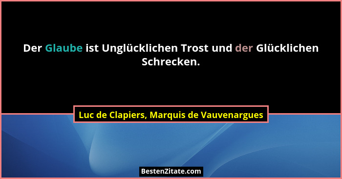 Der Glaube ist Unglücklichen Trost und der Glücklichen Schrecken.... - Luc de Clapiers, Marquis de Vauvenargues