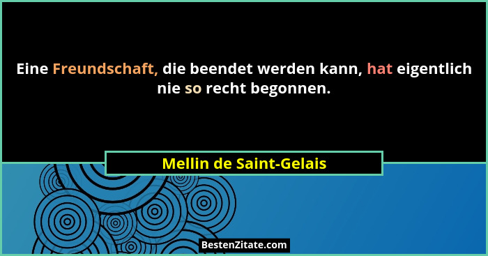 Eine Freundschaft, die beendet werden kann, hat eigentlich nie so recht begonnen.... - Mellin de Saint-Gelais