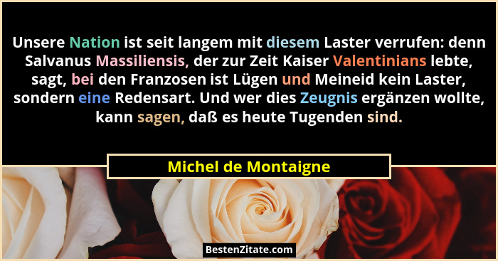 Unsere Nation ist seit langem mit diesem Laster verrufen: denn Salvanus Massiliensis, der zur Zeit Kaiser Valentinians lebte, sa... - Michel de Montaigne