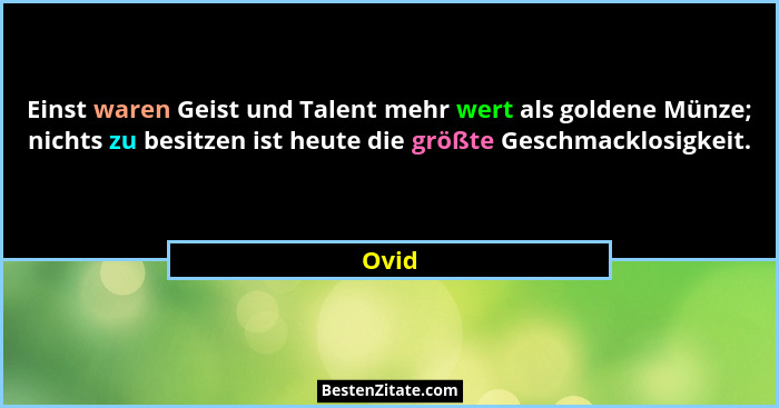 Einst waren Geist und Talent mehr wert als goldene Münze; nichts zu besitzen ist heute die größte Geschmacklosigkeit.... - Ovid