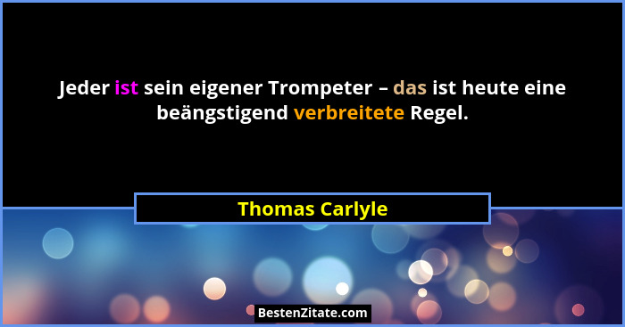Jeder ist sein eigener Trompeter – das ist heute eine beängstigend verbreitete Regel.... - Thomas Carlyle