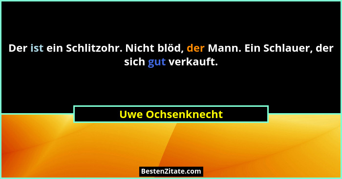 Der ist ein Schlitzohr. Nicht blöd, der Mann. Ein Schlauer, der sich gut verkauft.... - Uwe Ochsenknecht