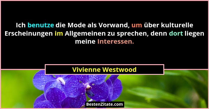 Ich benutze die Mode als Vorwand, um über kulturelle Erscheinungen im Allgemeinen zu sprechen, denn dort liegen meine Interessen.... - Vivienne Westwood