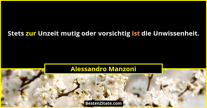 Stets zur Unzeit mutig oder vorsichtig ist die Unwissenheit.... - Alessandro Manzoni