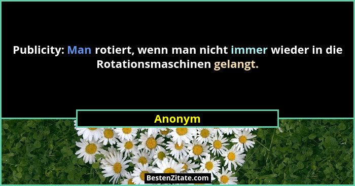 Publicity: Man rotiert, wenn man nicht immer wieder in die Rotationsmaschinen gelangt.... - Anonym