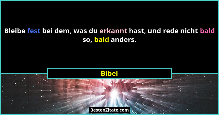 Bleibe fest bei dem, was du erkannt hast, und rede nicht bald so, bald anders.... - Bibel