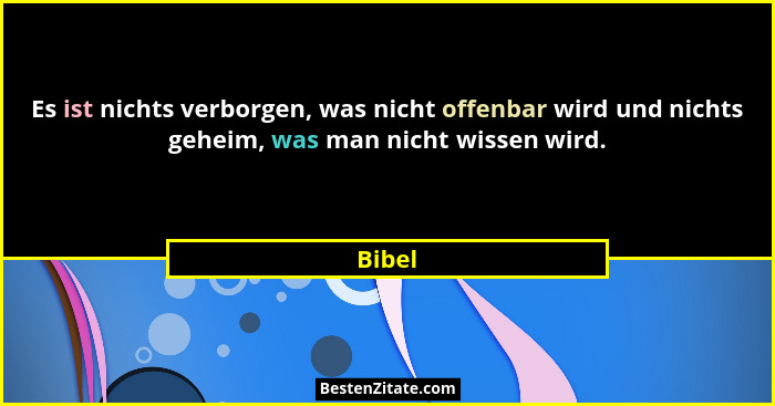Es ist nichts verborgen, was nicht offenbar wird und nichts geheim, was man nicht wissen wird.... - Bibel