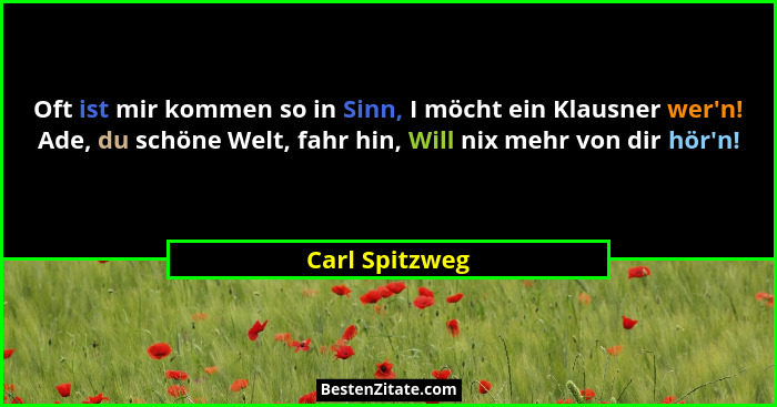 Oft ist mir kommen so in Sinn, I möcht ein Klausner wer'n! Ade, du schöne Welt, fahr hin, Will nix mehr von dir hör'n!... - Carl Spitzweg