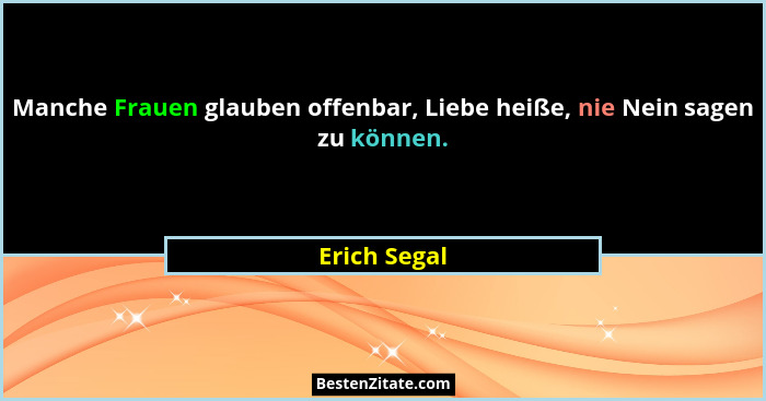 Manche Frauen glauben offenbar, Liebe heiße, nie Nein sagen zu können.... - Erich Segal
