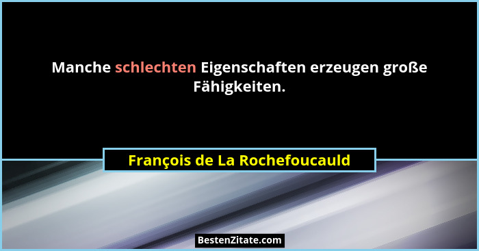 Manche schlechten Eigenschaften erzeugen große Fähigkeiten.... - François de La Rochefoucauld
