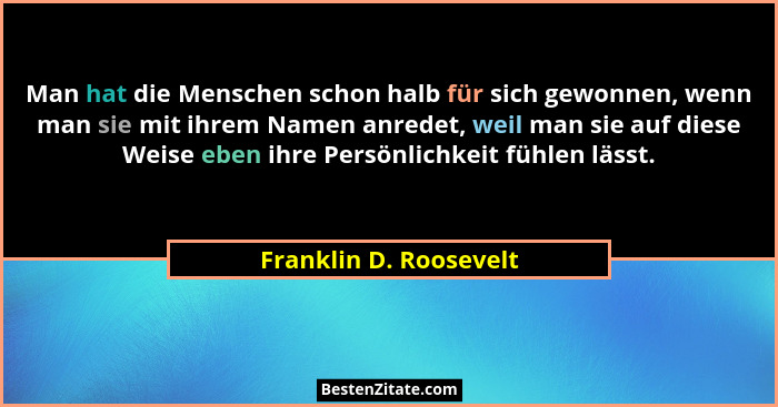 Man hat die Menschen schon halb für sich gewonnen, wenn man sie mit ihrem Namen anredet, weil man sie auf diese Weise eben ihr... - Franklin D. Roosevelt