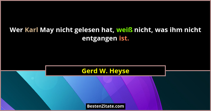 Wer Karl May nicht gelesen hat, weiß nicht, was ihm nicht entgangen ist.... - Gerd W. Heyse