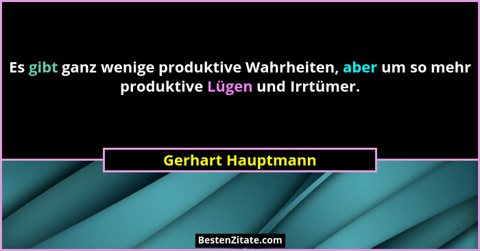 Es gibt ganz wenige produktive Wahrheiten, aber um so mehr produktive Lügen und Irrtümer.... - Gerhart Hauptmann